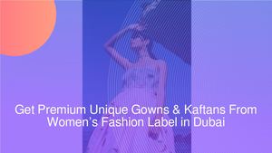 Get Premium Unique Gowns & Kaftans From Women’s Fashion Label in Dubai