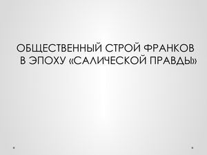 ОБЩЕСТВЕННЫЙ СТРОЙ ФРАНКОВ  В ЭПОХУ «САЛИЧЕСКОЙ ПРАВДЫ»