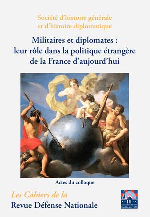 Société d’histoire générale et d’histoire diplomatique - Militaires et diplomates : leur rôle dans la politique étrangère de la France d’aujourd’hui - Actes de colloque