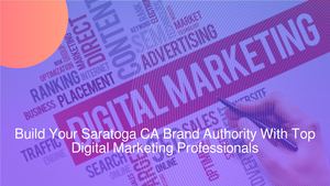 Build Your Saratoga CA Brand Authority With Top Digital Marketing Professionals