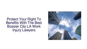 Protect Your Right To Benefits With The Best Bossier City LA Work Injury Lawyers