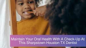 Maintain Your Oral Health With A Check-Up At This Sharpstown Houston TX Dentist