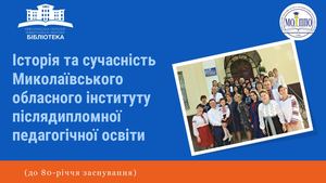 Історія та сучасність Миколаївського обласного інституту післядипломної педагогічної освіти: до 80-річчя заснування