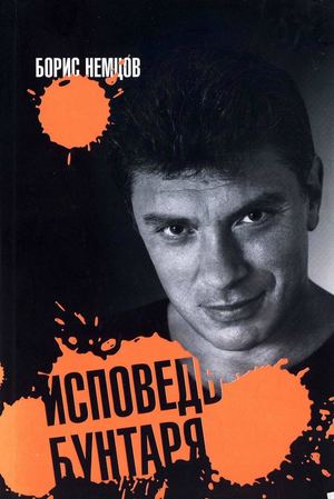 Борис Немцов «Исповедь бунтаря...»