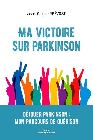 Ma victoire sur Parkinson - Déjouer Parkinson : mon parcours de guérison - Jean-Claude Prévost