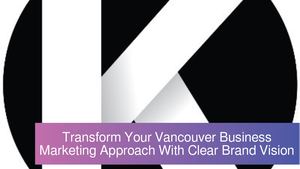 Transform Your Vancouver Business Marketing Approach With Clear Brand Vision