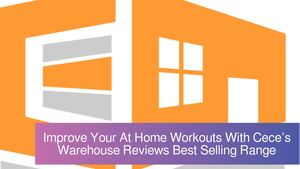 Improve Your At Home Workouts With Cece’s Warehouse Reviews Best Selling Range