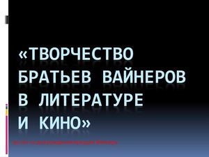 ТВОРЧЕСТВО БРАТЬЕВ ВАЙНЕРОВ В ЛИТЕРАТУРЕ