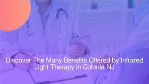 Discover The Many Benefits Offered by Infrared Light Therapy in Colonia NJ