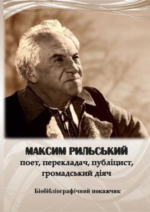 Максим Рильський – поет, перекладач, публіцист, громадський діяч : (до 125-річчя від дня народження) : біобібліогр.  покажч.