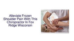 Alleviate Frozen Shoulder Pain With This Chiropractor In Fox Ridge Wisconsin