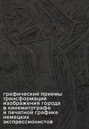 Графические приемы трансформации изображения города в кинематографе и печатной графике немецких экспрессионистов