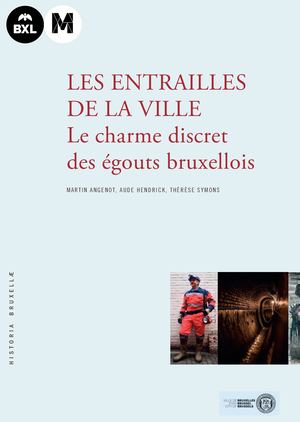 His21_ M.ANGENOT, A.HENDRICK, TH.SYMONS, Les entrailles de la Ville, Le charme discret des égouts bruxellois, Musée de la Ville de Bruxelles, n°21, 2019