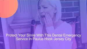Protect Your Smile With This Dental Emergency Service In Paulus Hook Jersey City