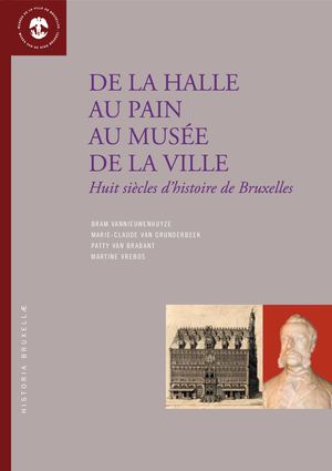 His17_B. VANNIEUWENHUYZE, M-C. VAN GRUNDERBEEK, P. VAN BRABANT, M. VREBOS  De la Halle au pain au Musée de la Ville, Huit siècles d'histoire de Bruxelles, Musée de la Ville de Bruxelles, n° 17, 2013