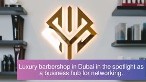 Luxury barbershop in Dubai in success by offering the space as a hub to connect business