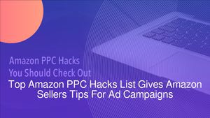 Top Amazon PPC Hacks List Gives Amazon Sellers Tips For Ad Campaigns