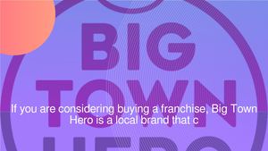 If you are considering buying a franchise, Big Town Hero t could be the perfect