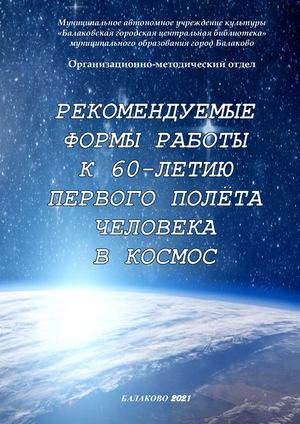 РЕКОМЕНДУЕМЫЕ ФОРМЫ РАБОТЫ К 60-ЛЕТИЮ ПЕРВОГО ПОЛЁТА ЧЕЛОВЕКА В КОСМОС
