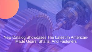 New Catalog Showcases The Latest In American-Made Gears, Shafts, And Fasteners