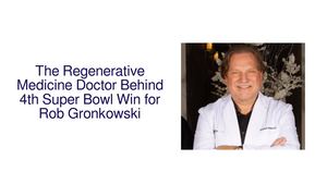 The Regenerative Medicine Doctor Behind Rob Gronkowski's Fourth Super Bowl Win