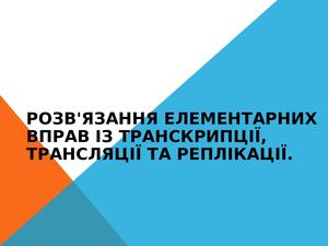 РОЗВ'ЯЗАННЯ ЕЛЕМЕНТАРНИХ ВПРАВ ІЗ ТРАНСКРИПЦІЇ, ТРАНСЛЯЦІЇ ТА РЕПЛІКАЦІЇ