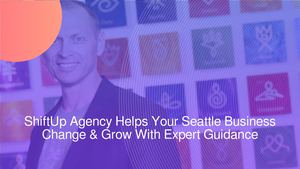 ShiftUp Agency Helps Your Seattle Business Change & Grow With Expert Guidance