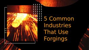5 Common Industries That Use Forgings