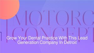Grow Your Dental Practice With This Lead Generation Company In Detroit