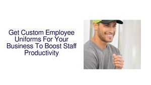 Get Custom Employee Uniforms For Your Business To Boost Staff Productivity