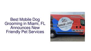 Best Mobile Dog Grooming in Miami, FL Announces New Friendly Pet Services