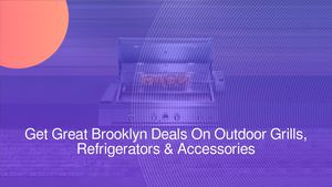 Get Great Brooklyn Deals On Outdoor Grills, Refrigerators & Grilling Accessories