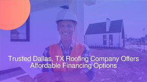 Trusted Dallas, TX Roofing Company Offers Affordable Financing Options