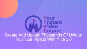 Create And Upload Thousands Of Unique YouTube Videos With Yive 3.0