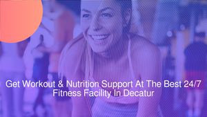 Get Workout & Nutrition Support At The Best 24/7 Fitness Facility In Decatur
