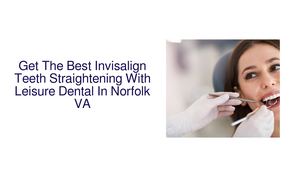 Get The Best Invisalign Teeth Straightening With Leisure Dental In Norfolk VA