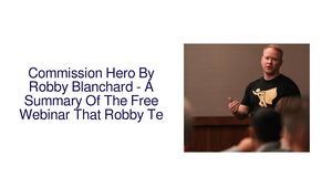 Commission Hero By Robby Blanchard - A Summary Of The Free Webinar That Robby Teaches