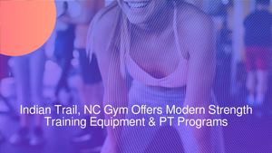 Indian Trail, NC Gym Offers Modern Strength Training Equipment & PT Programs