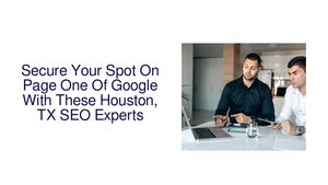 Secure Your Spot On Page One Of Google With These Houston, TX SEO Experts
