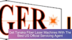 Get Tanaka Fiber Laser Machines With The Best US Official Servicing Agent
