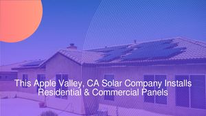 This Apple Valley, CA Solar Company Installs Residential & Commercial Panels
