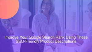 Improve Your Google Search Rank Using These SEO-Friendly Product Descriptions