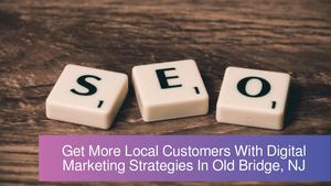 Get More Local Customers With Digital Marketing Strategies In Old Bridge, NJ