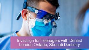 Invisalign for Teenagers with Dentist London Ontario, Sbenati Dentistry
