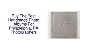 Buy The Best Handmade Photo Albums For Philadelphia, PA Photographers