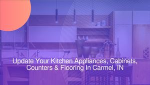 Update Your Kitchen Appliances, Cabinets, Counters & Flooring In Carmel, IN