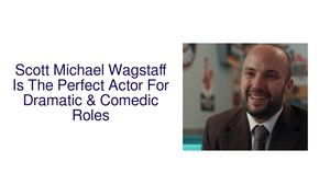 Scott Michael Wagstaff Is The Perfect Actor For Dramatic & Comedic Roles