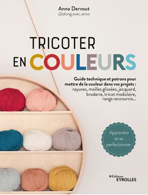 Tricoter en couleurs - toutes les techniques pour mettre de la couleur dans vos projets