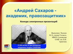 «Андрей Сахаров -  академик, правозащитник»