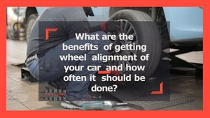 What Are The Benefits Of Getting Wheel Alignment Of Your Car And How Often It Should Be Done